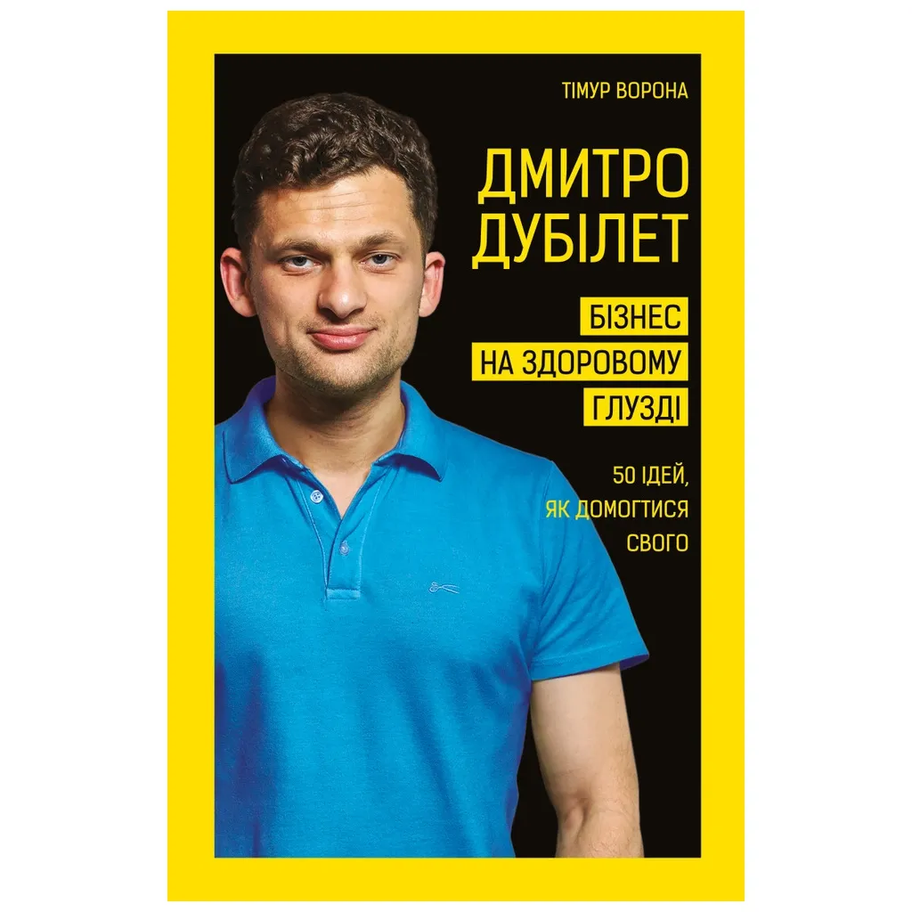  Дмитрий Дубилет. Бизнес на здравом уме. 50 идей, как добиться своего - Тимур Ворона BookChef (9789669932518)