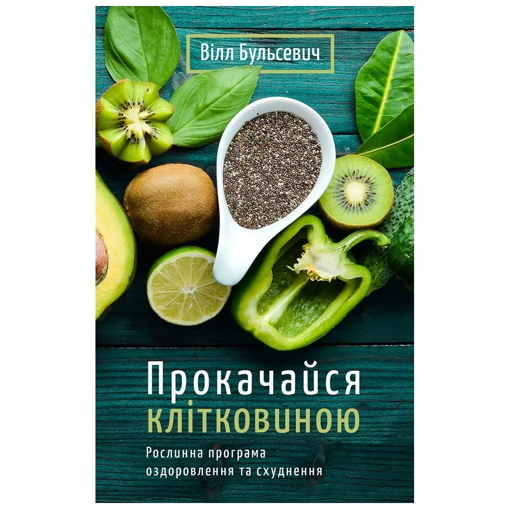 Книга Прокачайся клітковиною. Рослинна програма оздоровлення й схуднення - Вілл Бульсевич BookChef (9789669935830)