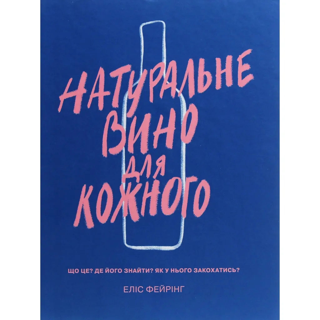  Естественное вино для каждого. Что это? Где его найти? Как в него влюбиться? - Элис Фейринг Yakaboo Publishing (9786177544448)