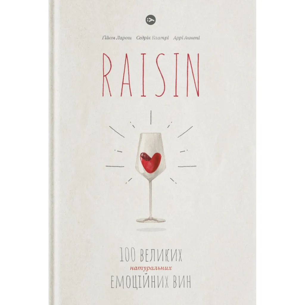  Raisin. 100 больших натуральных эмоциональных вин – Гийом Ларош, Седрик Блатри, Арри Аннони Yakaboo Publishing (9786177544585)