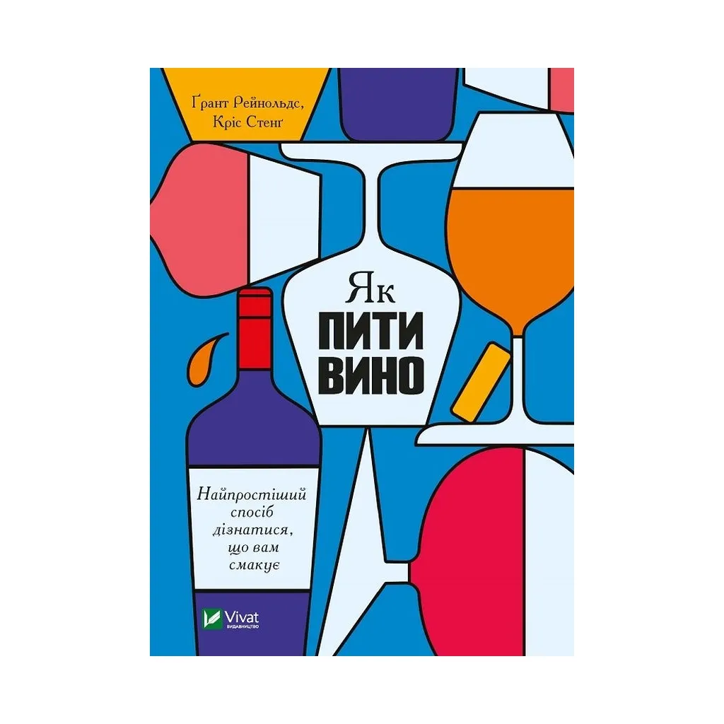 Книга Як пити вино. Найпростіший спосіб дізнатися, що вам смакує - Ґрант Рейнольдс, Кріс Стенґ Vivat (9789669825209)