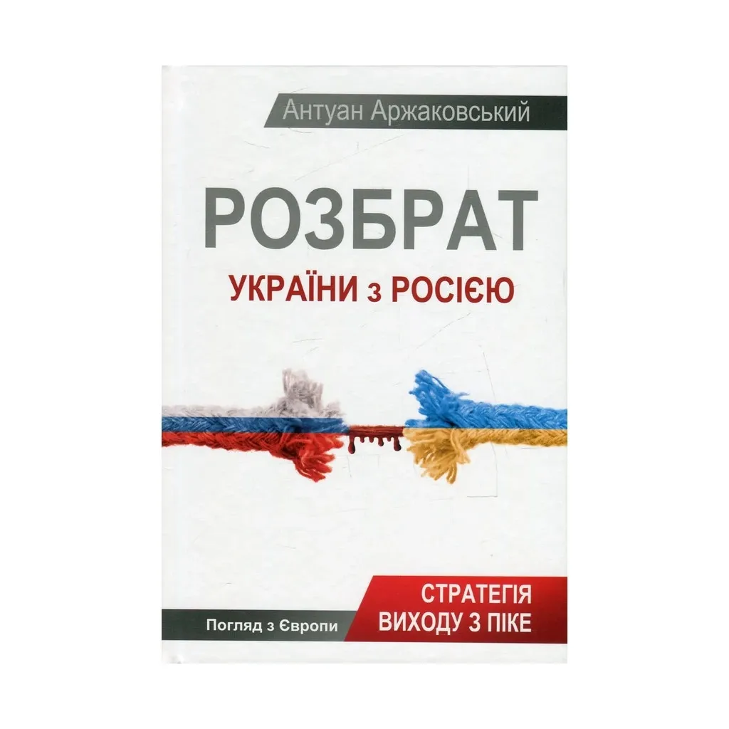  Раздор Украины с Россией. Стратегия выхода из пике. Вид из Европы – Антуан Аржаковский Vivat (9786177246595)