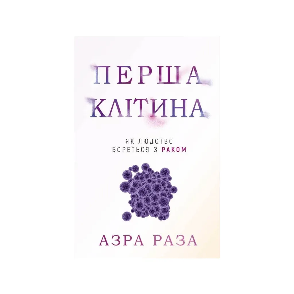 Книга Перша клітина. Як людство бореться з раком - Азра Раза BookChef (9786175480601)