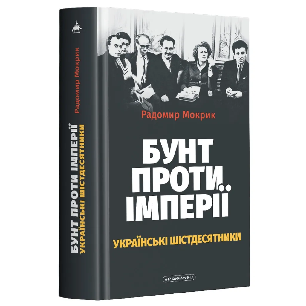  Бунт против империи: украинские шестидесятники - Радомир Мокрик А-ба-ба-га-ла-ма-га (9786175852491)