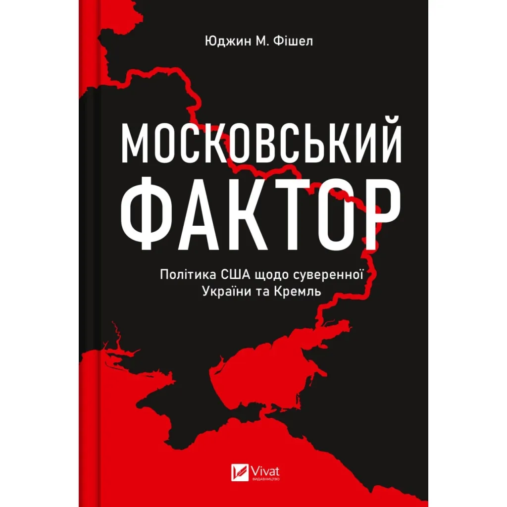 Книга Московський фактор. Політика США щодо суверенної України та Кремль - Юджин М. Фішел Vivat (9786171702882)